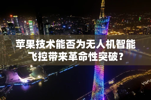 苹果技术能否为无人机智能飞控带来革命性突破？