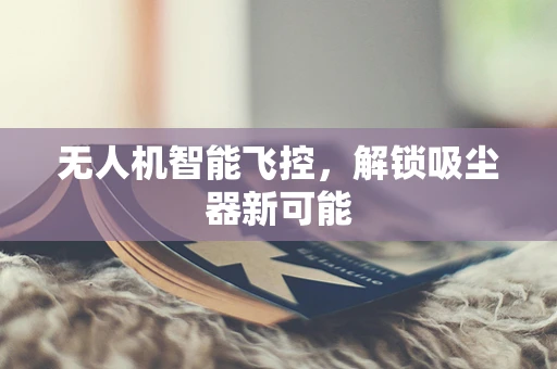 无人机智能飞控，解锁吸尘器新可能