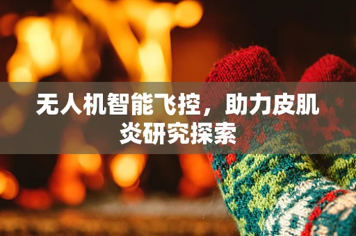 无人机智能飞控，助力皮肌炎研究探索