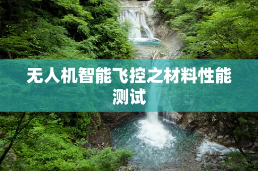无人机智能飞控之材料性能测试