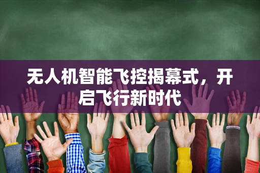 无人机智能飞控揭幕式，开启飞行新时代