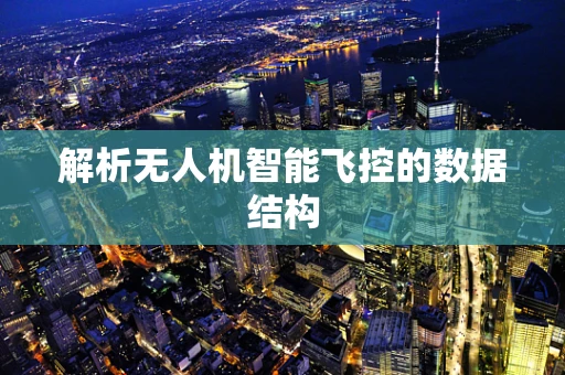 解析无人机智能飞控的数据结构