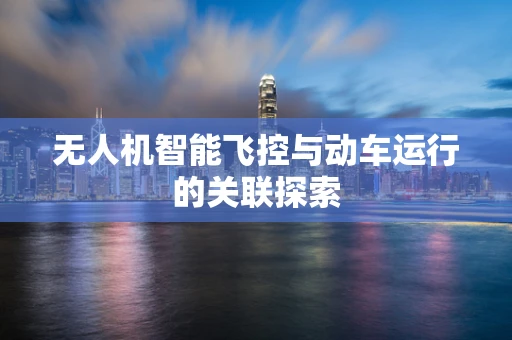 无人机智能飞控与动车运行的关联探索