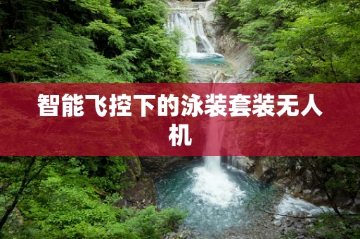 智能飞控下的泳装套装无人机
