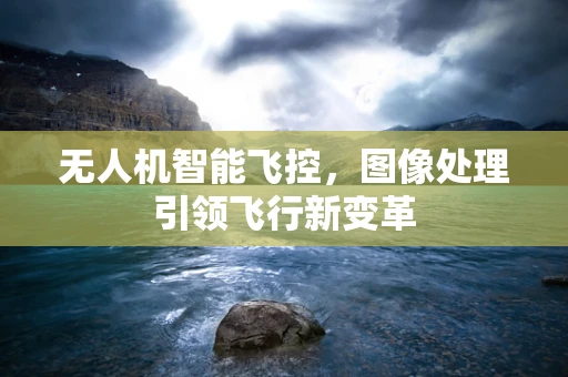 无人机智能飞控，图像处理引领飞行新变革