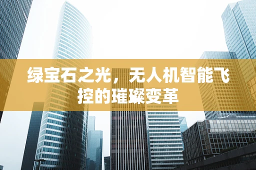 绿宝石之光，无人机智能飞控的璀璨变革