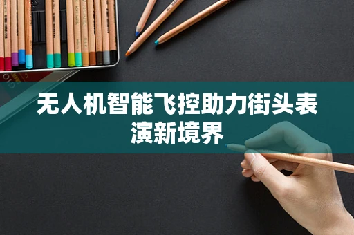 无人机智能飞控助力街头表演新境界