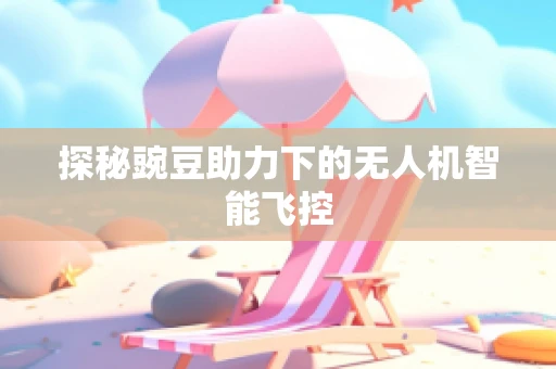 探秘豌豆助力下的无人机智能飞控