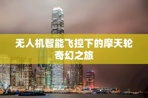 无人机智能飞控下的摩天轮奇幻之旅
