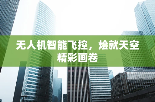 无人机智能飞控，烩就天空精彩画卷