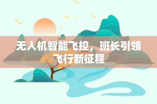 无人机智能飞控，班长引领飞行新征程