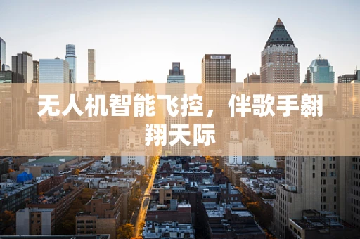 无人机智能飞控，伴歌手翱翔天际