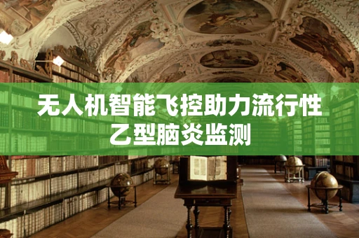 无人机智能飞控助力流行性乙型脑炎监测