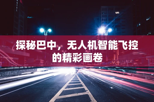 探秘巴中，无人机智能飞控的精彩画卷