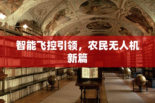 智能飞控引领，农民无人机新篇