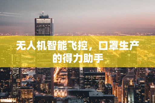 无人机智能飞控，口罩生产的得力助手