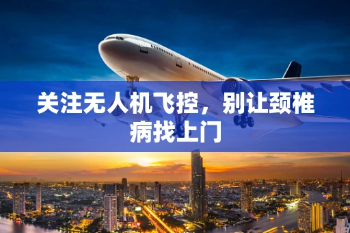 关注无人机飞控，别让颈椎病找上门