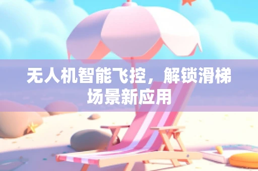 无人机智能飞控，解锁滑梯场景新应用