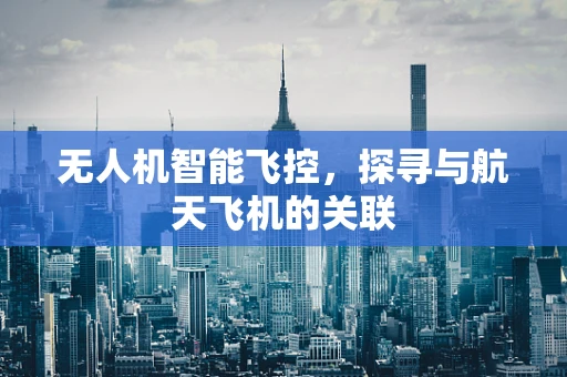 无人机智能飞控，探寻与航天飞机的关联