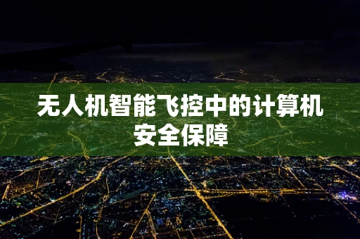 无人机智能飞控中的计算机安全保障