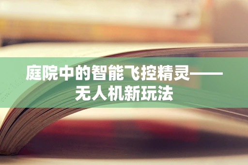 庭院中的智能飞控精灵——无人机新玩法