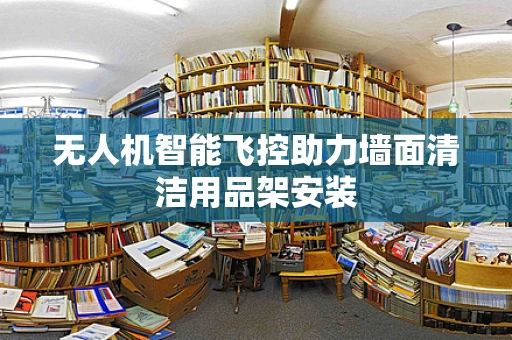 无人机智能飞控助力墙面清洁用品架安装