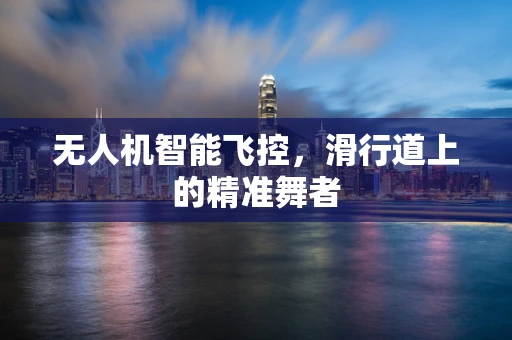无人机智能飞控，滑行道上的精准舞者