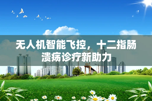 无人机智能飞控，十二指肠溃疡诊疗新助力