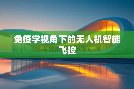 免疫学视角下的无人机智能飞控