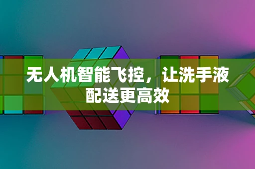 无人机智能飞控，让洗手液配送更高效