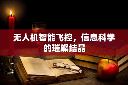 无人机智能飞控，信息科学的璀璨结晶