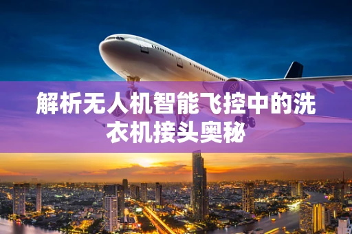 解析无人机智能飞控中的洗衣机接头奥秘