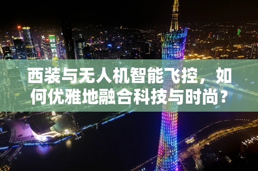 西装与无人机智能飞控，如何优雅地融合科技与时尚？