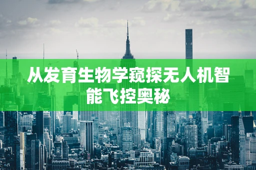 从发育生物学窥探无人机智能飞控奥秘