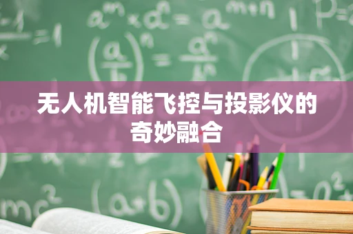 无人机智能飞控与投影仪的奇妙融合