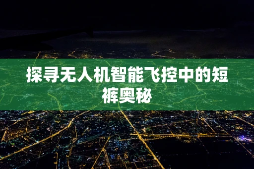 探寻无人机智能飞控中的短裤奥秘