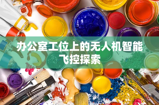 办公室工位上的无人机智能飞控探索