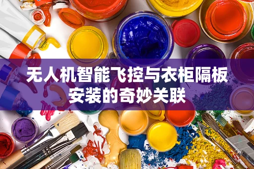 无人机智能飞控与衣柜隔板安装的奇妙关联