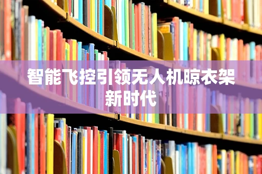 智能飞控引领无人机晾衣架新时代