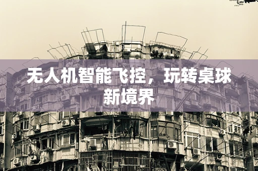 无人机智能飞控，玩转桌球新境界