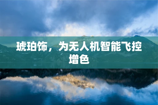 琥珀饰，为无人机智能飞控增色