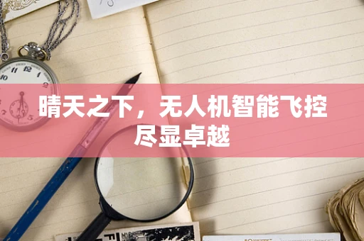 晴天之下，无人机智能飞控尽显卓越
