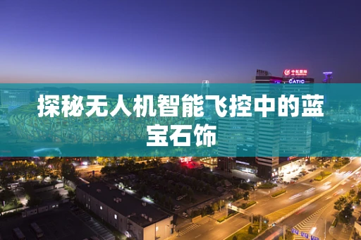 探秘无人机智能飞控中的蓝宝石饰