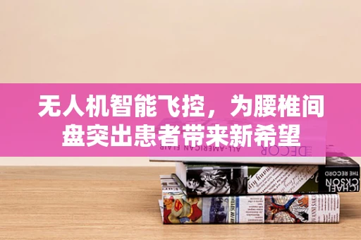 无人机智能飞控，为腰椎间盘突出患者带来新希望