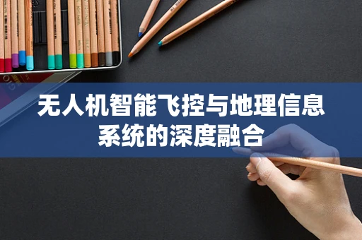 无人机智能飞控与地理信息系统的深度融合