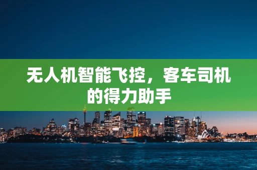 无人机智能飞控，客车司机的得力助手