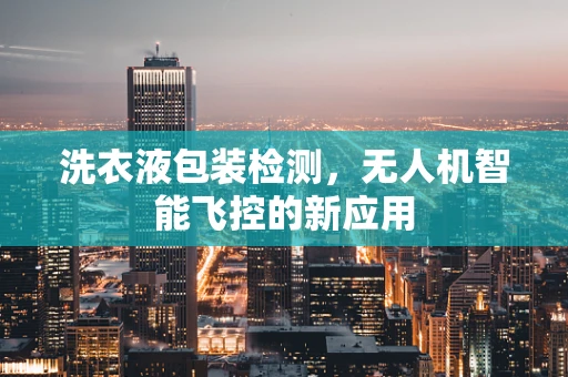洗衣液包装检测，无人机智能飞控的新应用