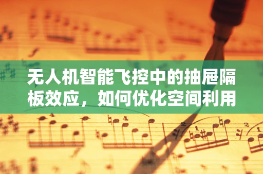 无人机智能飞控中的抽屉隔板效应，如何优化空间利用与性能平衡？