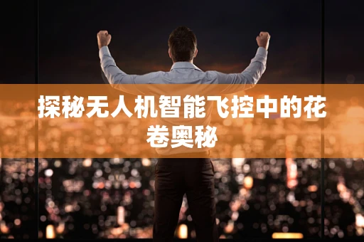 探秘无人机智能飞控中的花卷奥秘