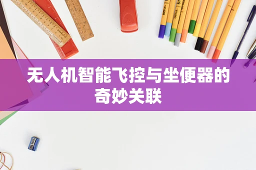 无人机智能飞控与坐便器的奇妙关联